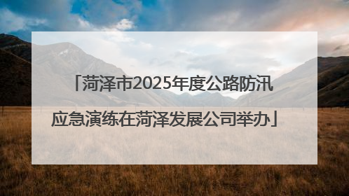 菏泽市2025年度公路防汛应急演练在菏泽发展公司举办