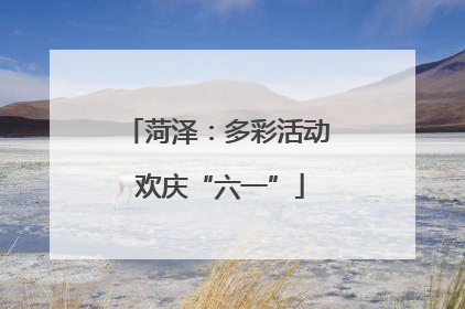 菏泽：多彩活动 欢庆“六一”