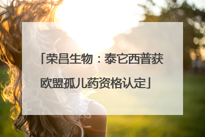 荣昌生物：泰它西普获欧盟孤儿药资格认定