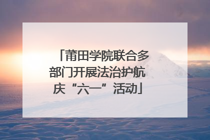 莆田学院联合多部门开展法治护航庆“六一”活动