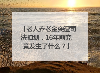 老人养老金突遭司法扣划，16年前究竟发生了什么？