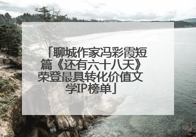 聊城作家冯彩霞短篇《还有六十八天》荣登最具转化价值文学IP榜单