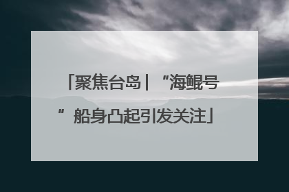 聚焦台岛│“海鲲号”船身凸起引发关注