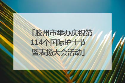胶州市举办庆祝第114个国际护士节暨表扬大会活动