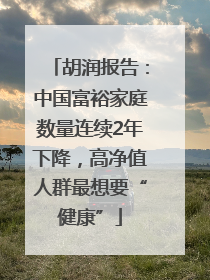 胡润报告：中国富裕家庭数量连续2年下降，高净值人群最想要“健康”
