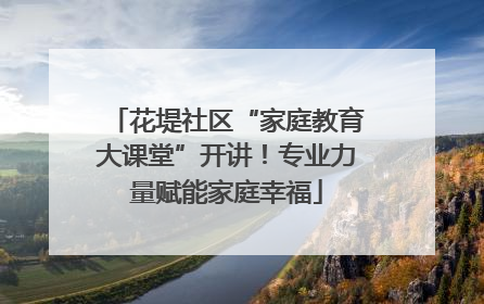 花堤社区“家庭教育大课堂”开讲！专业力量赋能家庭幸福