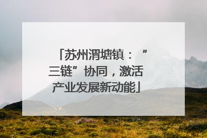苏州渭塘镇：“三链”协同，激活产业发展新动能