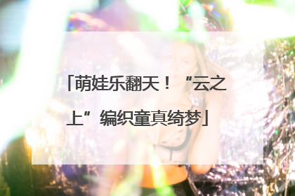 萌娃乐翻天！“云之上”编织童真绮梦