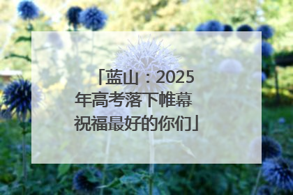 蓝山：2025年高考落下帷幕 祝福最好的你们