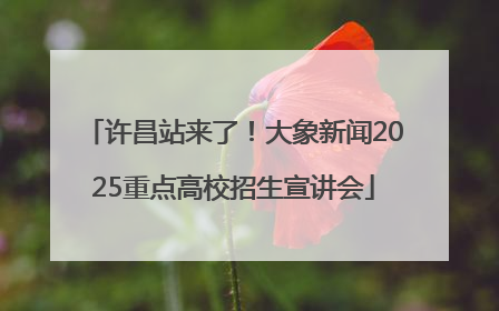 许昌站来了！大象新闻2025重点高校招生宣讲会