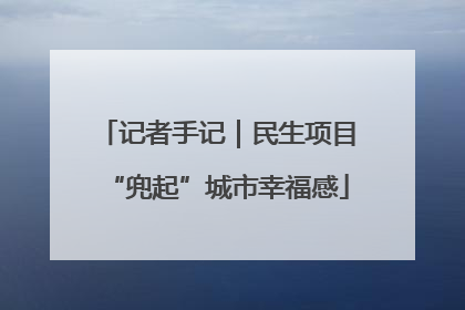 记者手记｜民生项目“兜起”城市幸福感