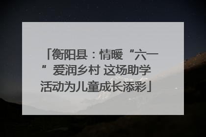 衡阳县：情暖“六一”爱润乡村 这场助学活动为儿童成长添彩