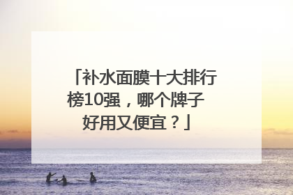 补水面膜十大排行榜10强，哪个牌子好用又便宜？