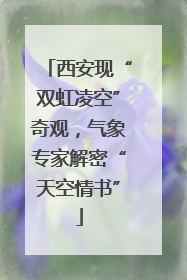 西安现“双虹凌空”奇观，气象专家解密“天空情书”