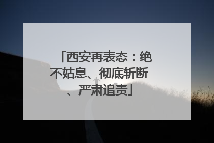 西安再表态：绝不姑息、彻底斩断、严肃追责