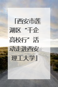 西安市莲湖区“千企高校行”活动走进西安理工大学