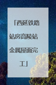 西延铁路站房高陵站金属屋面完工