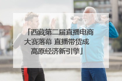 西藏第二届直播电商大赛落幕 直播带货成高原经济新引擎