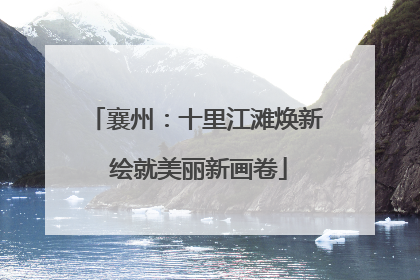 襄州：十里江滩焕新 绘就美丽新画卷