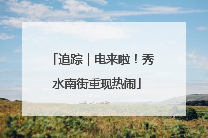 追踪｜电来啦！秀水南街重现热闹