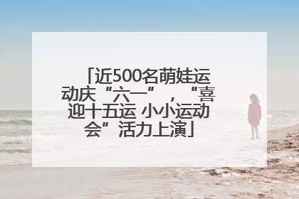 近500名萌娃运动庆“六一”，“喜迎十五运 小小运动会”活力上演