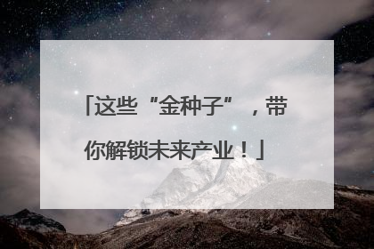 这些“金种子”，带你解锁未来产业！