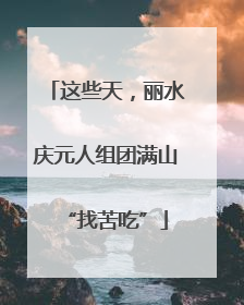 这些天，丽水庆元人组团满山“找苦吃”