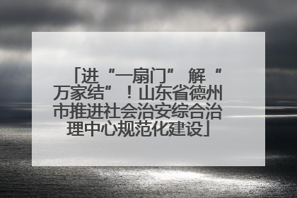 进“一扇门” 解“万家结”！山东省德州市推进社会治安综合治理中心规范化建设
