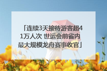 连续3天接待游客超41万人次 世运会前省内最大规模龙舟赛事收官