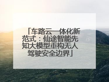 车路云一体化新范式：仙途智能先知大模型重构无人驾驶安全边界