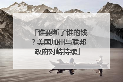 谁要断了谁的钱？美国加州与联邦政府对峙持续