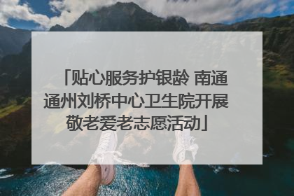 贴心服务护银龄 南通通州刘桥中心卫生院开展敬老爱老志愿活动