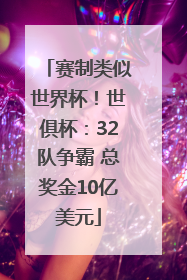 赛制类似世界杯！世俱杯：32队争霸 总奖金10亿美元