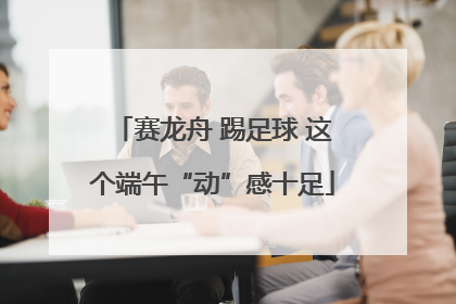 赛龙舟 踢足球 这个端午“动”感十足