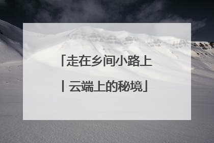 走在乡间小路上丨云端上的秘境