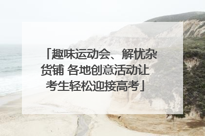 趣味运动会、解忧杂货铺 各地创意活动让考生轻松迎接高考