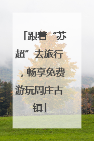 跟着“苏超”去旅行，畅享免费游玩周庄古镇