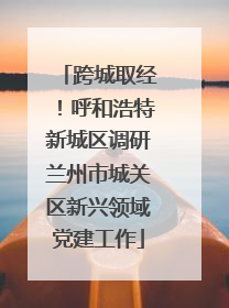 跨城取经！呼和浩特新城区调研兰州市城关区新兴领域党建工作