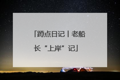 蹲点日记丨老船长“上岸”记