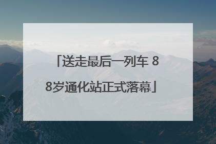 送走最后一列车 88岁通化站正式落幕