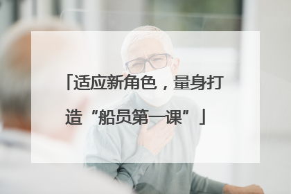 适应新角色，量身打造“船员第一课”