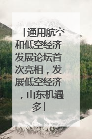 通用航空和低空经济发展论坛首次亮相，发展低空经济，山东机遇多