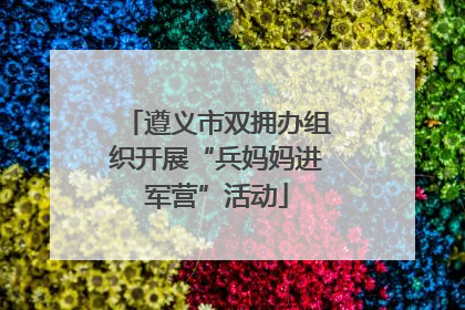 遵义市双拥办组织开展“兵妈妈进军营”活动