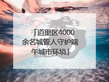 道里区4000余名城管人守护端午城市环境