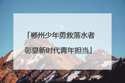 郴州少年勇救落水者 彰显新时代青年担当