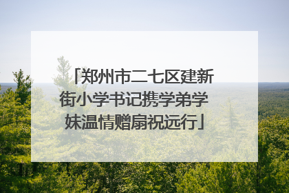 郑州市二七区建新街小学书记携学弟学妹温情赠扇祝远行