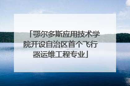 鄂尔多斯应用技术学院开设自治区首个飞行器运维工程专业