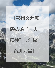 鄂州文艺展演弘扬“三大精神”，汇聚奋进力量