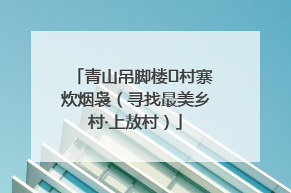 青山吊脚楼 村寨炊烟袅（寻找最美乡村·上敖村）