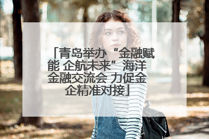 青岛举办“金融赋能 企航未来”海洋金融交流会 力促金企精准对接